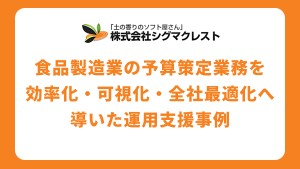 Excel運用の限界を超える。食品製造業の予算策定業務を「効率化・可視化・全社最適化」へ導いた運用支援事例