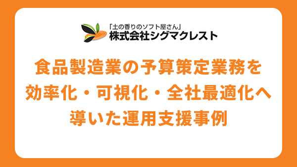 Excel運用の限界を超える。食品製造業の予算策定業務を「効率化・可視化・全社最適化」へ導いた運用支援事例