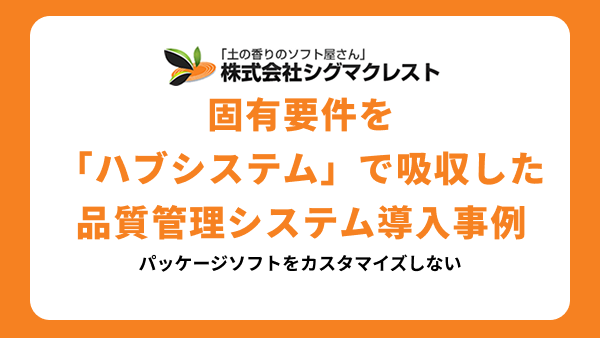 パッケージソフトをカスタマイズしない。固有要件を「ハブシステム」で吸収した品質管理システム導入事例