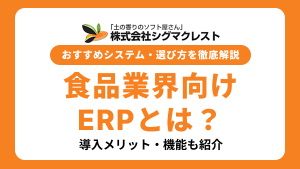 食品業界向けERPとは？導入メリット・機能・おすすめシステム・選び方を徹底解説