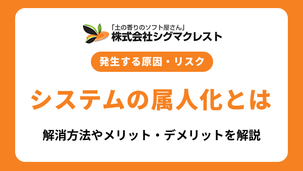 システムの属人化とは？発生する原因・リスクと解消する方法を解説